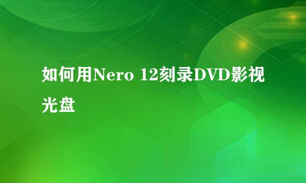 如何用Nero 12刻录DVD影视光盘