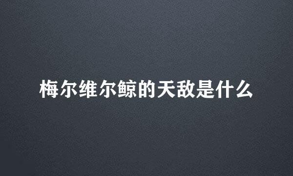 梅尔维尔鲸的天敌是什么