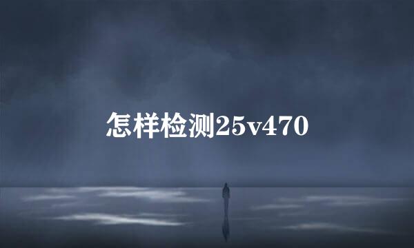 怎样检测25v470
