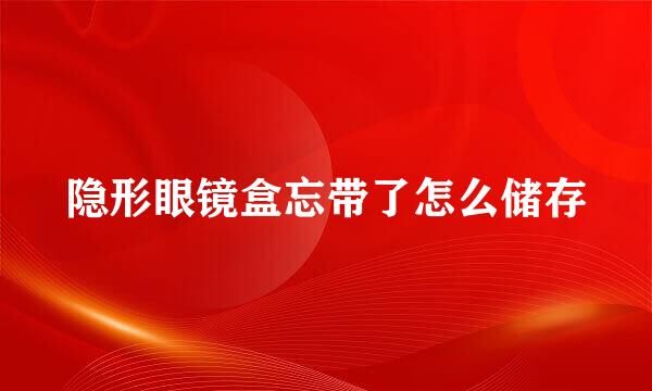 隐形眼镜盒忘带了怎么储存