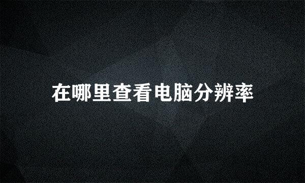 在哪里查看电脑分辨率