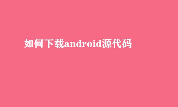 如何下载android源代码