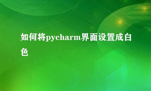 如何将pycharm界面设置成白色