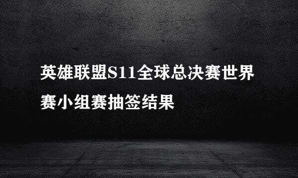 英雄联盟S11全球总决赛世界赛小组赛抽签结果
