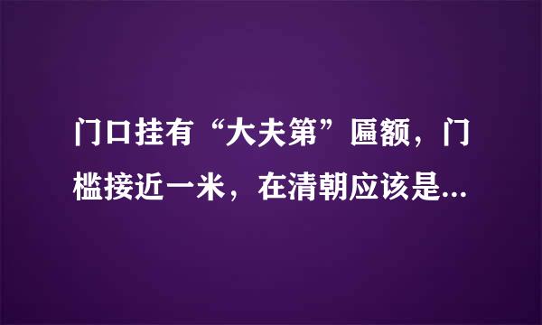 门口挂有“大夫第”匾额，门槛接近一米，在清朝应该是官居几品
