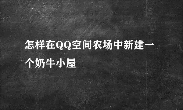 怎样在QQ空间农场中新建一个奶牛小屋