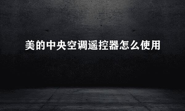 美的中央空调遥控器怎么使用