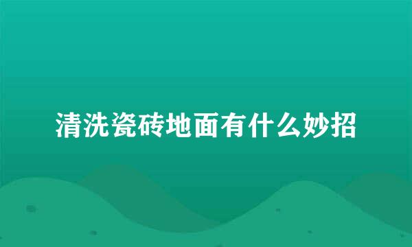 清洗瓷砖地面有什么妙招