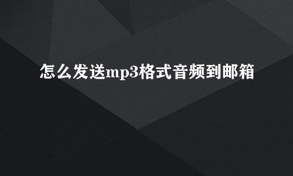 怎么发送mp3格式音频到邮箱