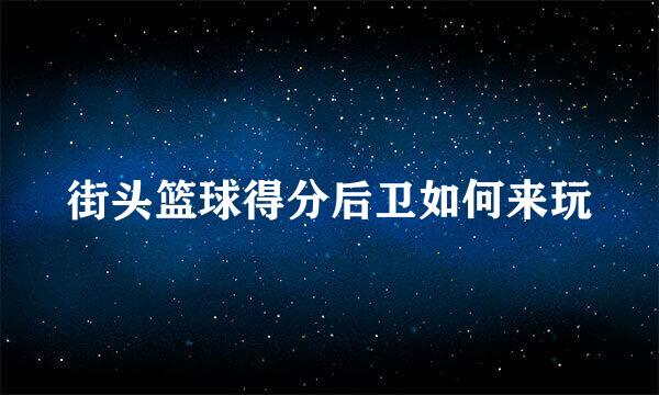 街头篮球得分后卫如何来玩