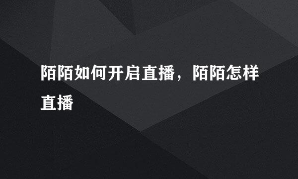 陌陌如何开启直播，陌陌怎样直播