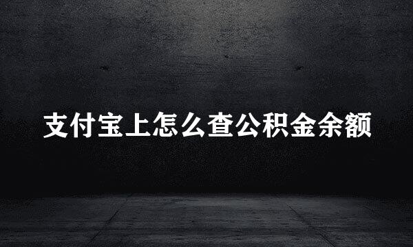 支付宝上怎么查公积金余额