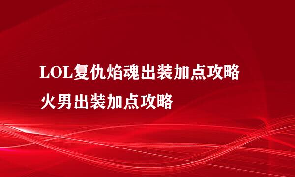 LOL复仇焰魂出装加点攻略 火男出装加点攻略