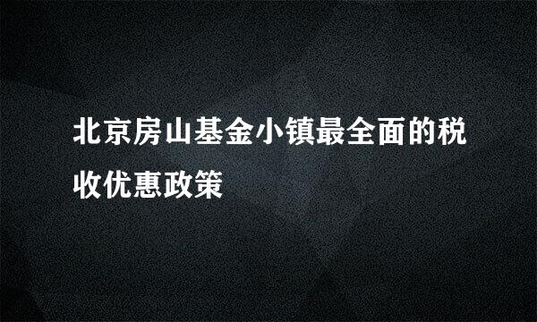 北京房山基金小镇最全面的税收优惠政策