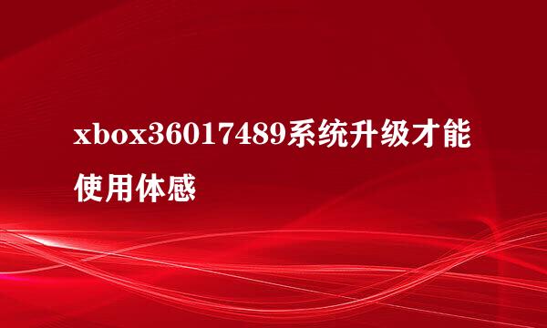 xbox36017489系统升级才能使用体感
