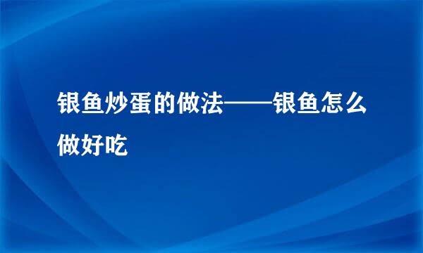 银鱼炒蛋的做法——银鱼怎么做好吃