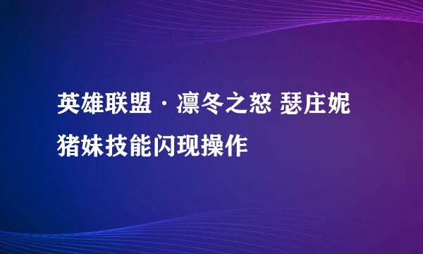 英雄联盟·凛冬之怒 瑟庄妮 猪妹技能闪现操作