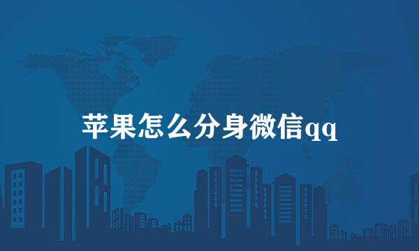 苹果怎么分身微信qq
