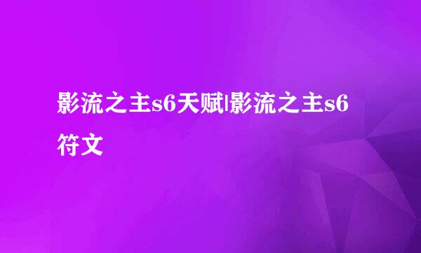 影流之主s6天赋|影流之主s6符文