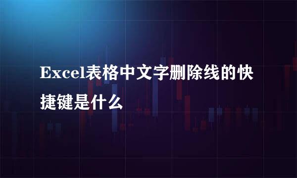 Excel表格中文字删除线的快捷键是什么