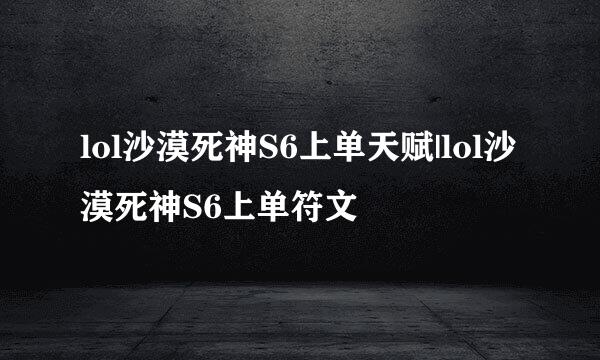 lol沙漠死神S6上单天赋|lol沙漠死神S6上单符文