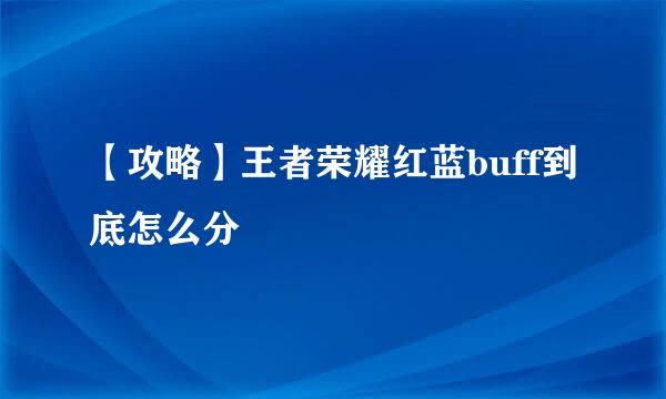 【攻略】王者荣耀红蓝buff到底怎么分
