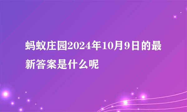 蚂蚁庄园2024年10月9日的最新答案是什么呢