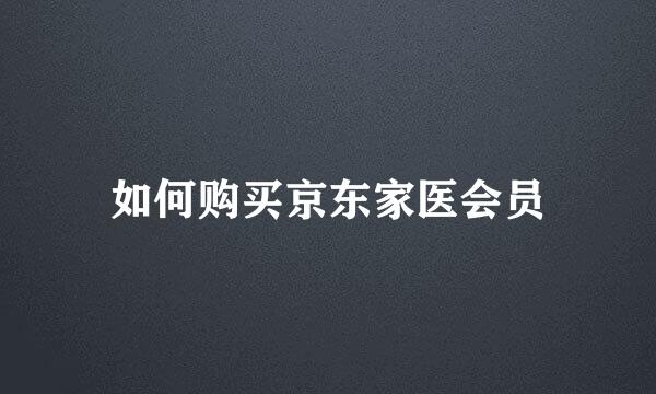 如何购买京东家医会员