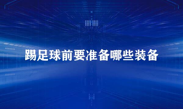踢足球前要准备哪些装备