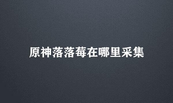 原神落落莓在哪里采集