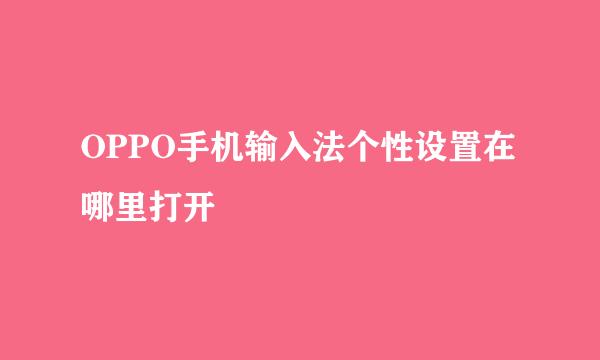 OPPO手机输入法个性设置在哪里打开