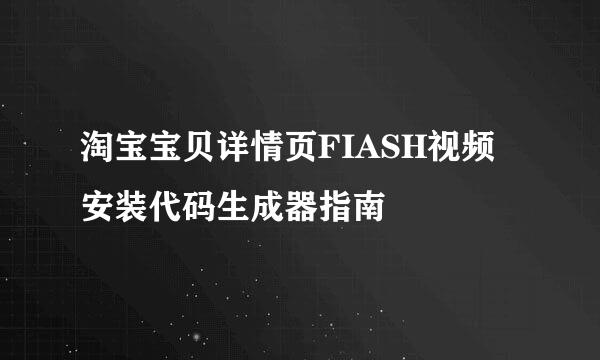 淘宝宝贝详情页FIASH视频安装代码生成器指南