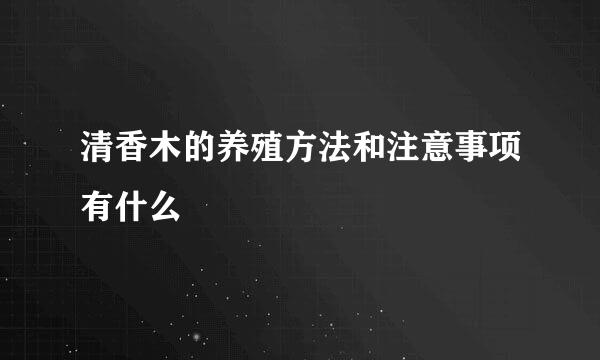 清香木的养殖方法和注意事项有什么