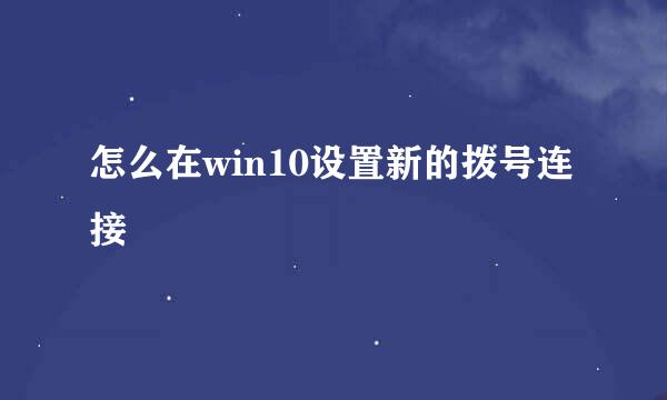 怎么在win10设置新的拨号连接