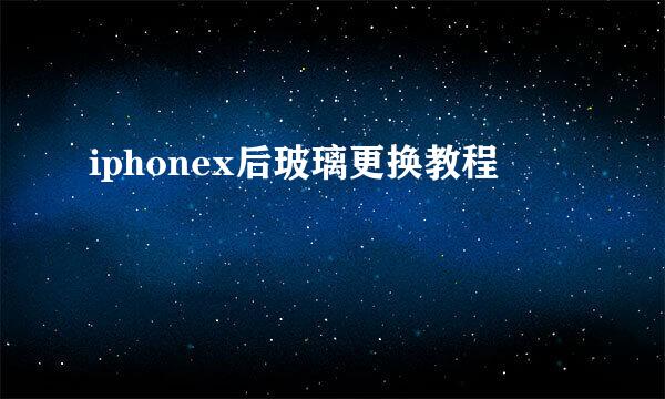 iphonex后玻璃更换教程