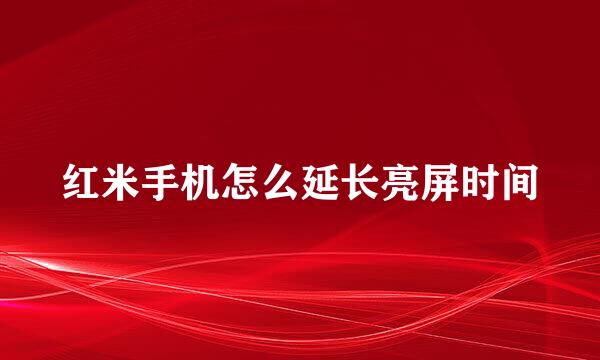 红米手机怎么延长亮屏时间