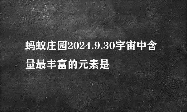 蚂蚁庄园2024.9.30宇宙中含量最丰富的元素是