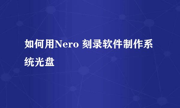 如何用Nero 刻录软件制作系统光盘