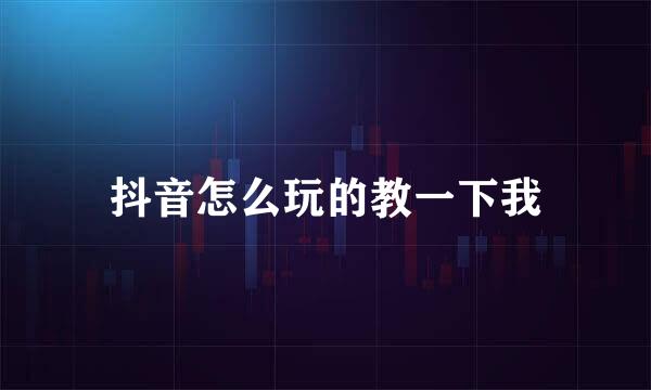 抖音怎么玩的教一下我