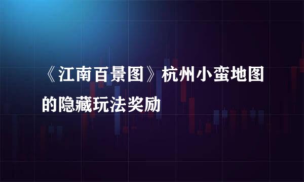 《江南百景图》杭州小蛮地图的隐藏玩法奖励