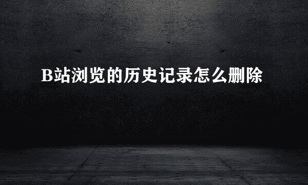 B站浏览的历史记录怎么删除