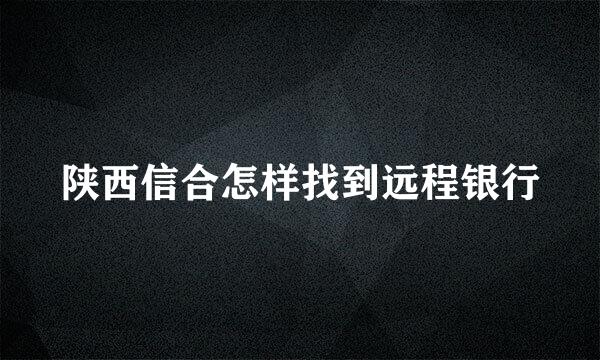 陕西信合怎样找到远程银行