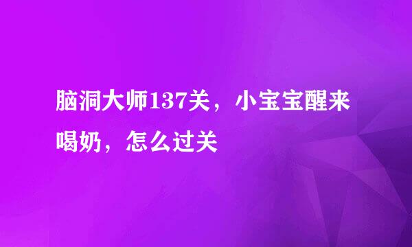 脑洞大师137关，小宝宝醒来喝奶，怎么过关