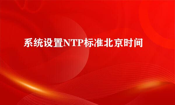 系统设置NTP标准北京时间