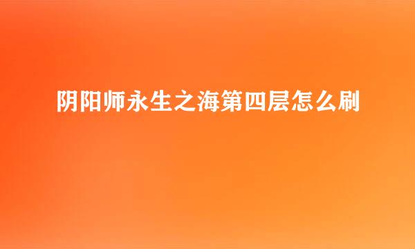 阴阳师永生之海第四层怎么刷