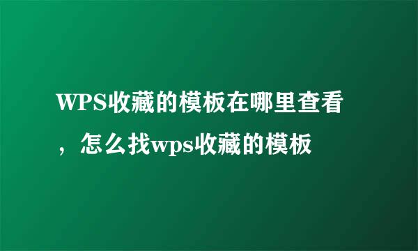 WPS收藏的模板在哪里查看，怎么找wps收藏的模板