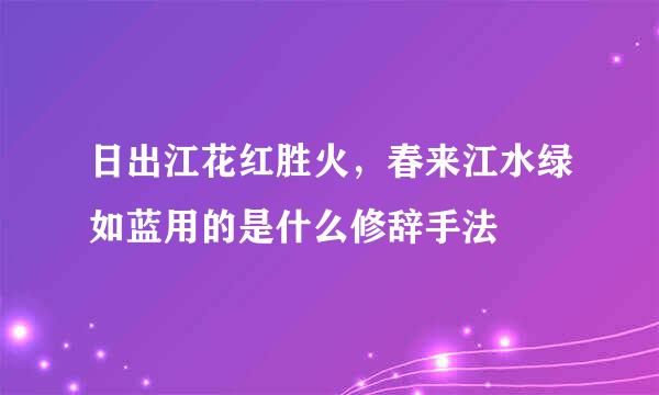 日出江花红胜火，春来江水绿如蓝用的是什么修辞手法