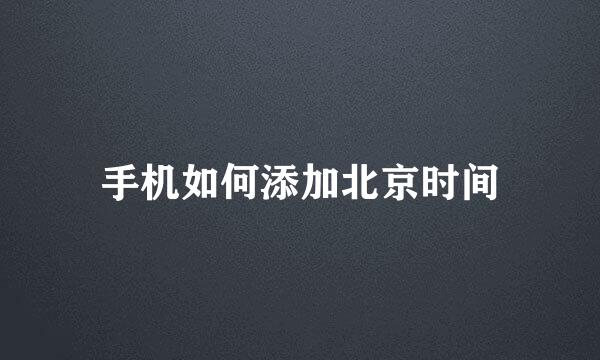 手机如何添加北京时间
