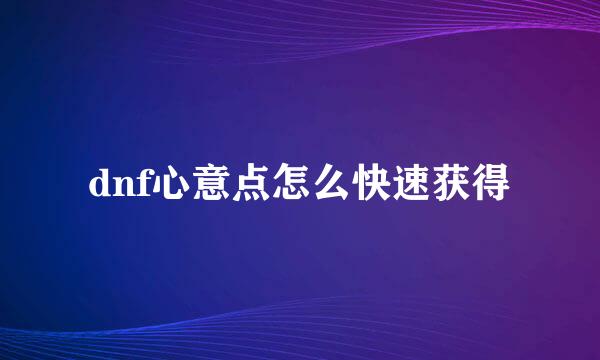 dnf心意点怎么快速获得