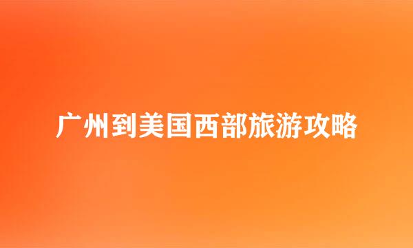 广州到美国西部旅游攻略